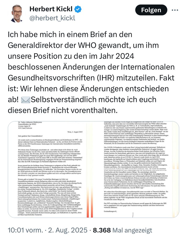 Herbert Kickl v @herbert_kickl
Folgen
Ich habe mich in einem Brief an den Generaldirektor der WHO gewandt, um ihm unsere Position zu den im Jahr 2024 beschlossenen Änderungen der Internationalen Gesundheitsvorschriften (IHR) mitzuteilen. Fakt ist: Wir lehnen diese Änderungen entschieden ab! ~ Selbstverständlich möchte ich euch diesen Brief nicht vorenthalten.