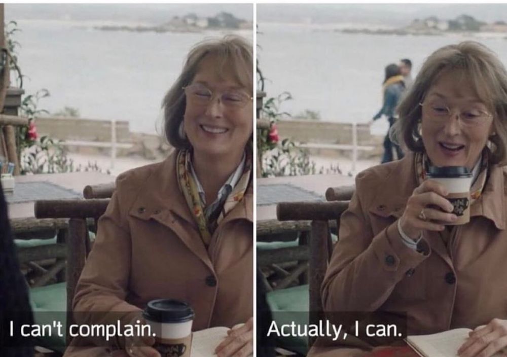 Meme with a lady sitting. First she says "I can't complain" then she says "actually, I can"