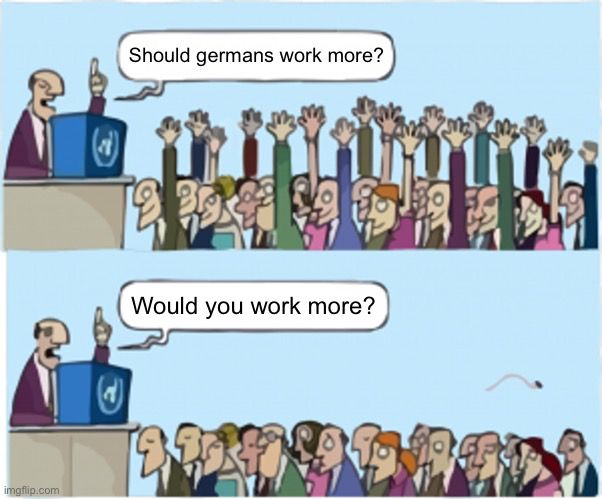 2 part picture.

First part. A person asks a crowd if Germans should work more. All hands up.

Second part. A person asks a crowd if they would work more. All hands down.
