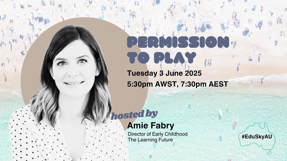 Permission to Play, Tuesday 3 June 2025, 5:30pm AWST, 7:30pm AEST, hosted by Amie Fabry, Director of Early Childhood, The Learning Future, #EduSkyAU