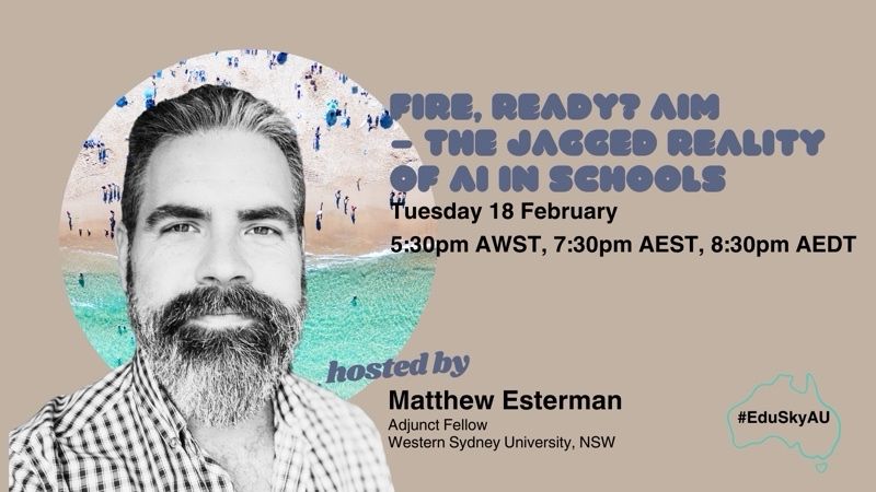 Fire, Ready? Aim - The Jagged Reality of AI in School, Tuesday 18 February  5:30pm AWST, 7:30pm AEST, 8:30pm AEDT hosted by Matthew Esterman