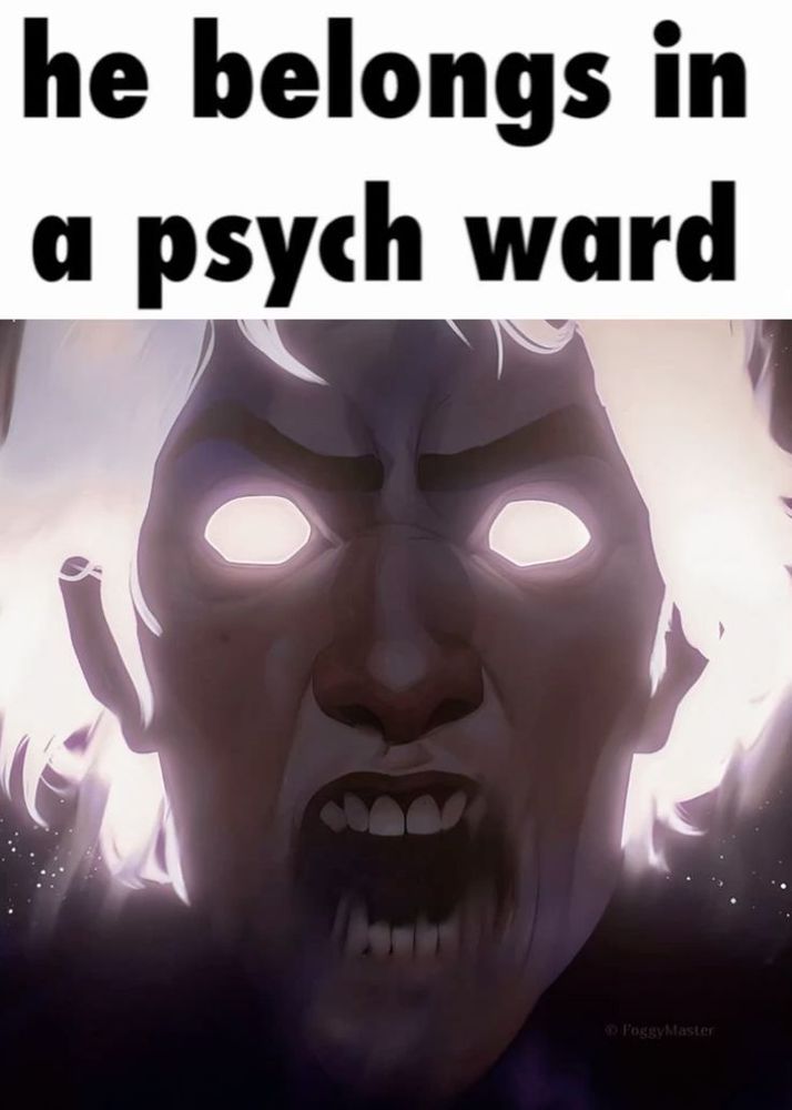 he belongs in a psych ward