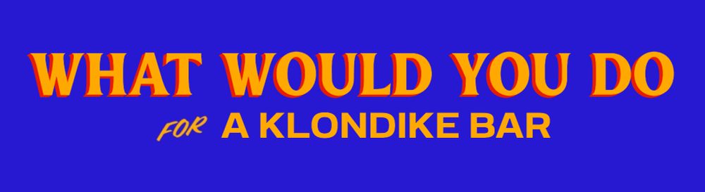 What would you do
for a Klondike Bar