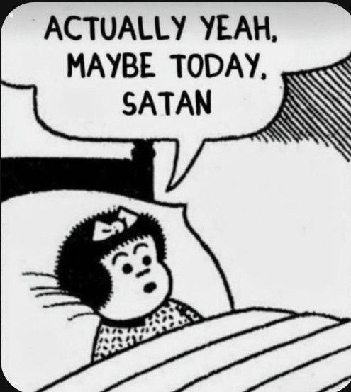 Single-panel Nancy comic featuring Nancy lying in bed with a speech bubble reading "Actually yeah, maybe today, Satan"

(probably not original text. LOL.)