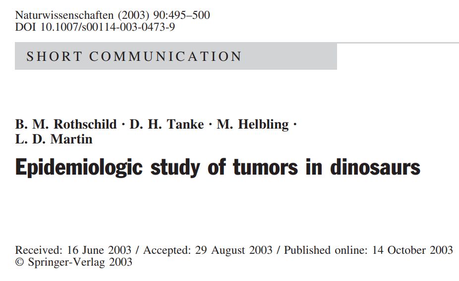 It's a black and white paper header for a short communication, and I've copied the text below.  Please stop reading if you don't want the literal copy to be read to you.
"Naturwissenschaften (2003) 90:495–500
DOI 10.1007/s00114-003-0473-9
SHORT COMMUNICATION
B. M. Rothschild · D. H. Tanke · M. Helbling ·
L. D. Martin
Epidemiologic study of tumors in dinosaurs
Received: 16 June 2003 / Accepted: 29 August 2003 / Published online: 14 October 2003 Springer-Verlag 2003"