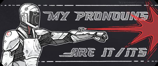 sticker design of murderbot's upper torso, from the side, one arm up with an arm gun shooting a red blast to the side. text in a sci-fi font says "my pronouns are it/it's". signed layaroseart.com.