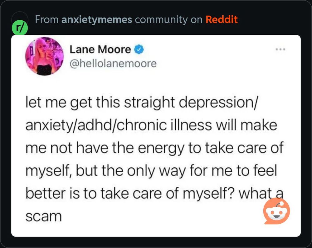 Text reads: ‘let me get this straight depression/anxiety/adhd/chronic illness will make me not have the energy to take care of myself, but the only way for me to feel better is to take care of myself? What a scam’. 

Dear reader: it is a total scam 🫠 