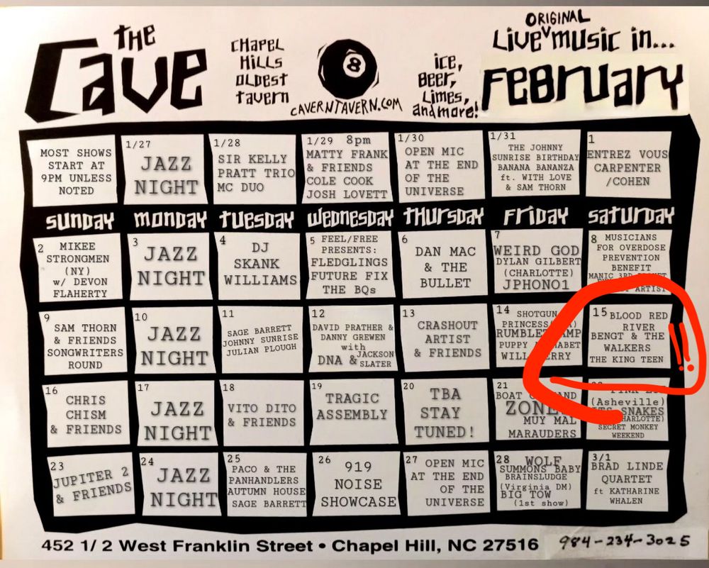 Photo of a horizontal flyer that's a monthly calendar for The Cave, Chapel Hill's Oldest Tavern, Original live music in FEBRUARY. 

The February 15 show is clumsily circled in red with two !'s, obviously not on the original. 