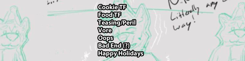 Tags for Cookie Crasher over sketch of someone turning into a husky cookie. 
Cookie TF
Food TF
Teasing/Peril
Vore
Oops
Bad End (?)
Happy Holidays