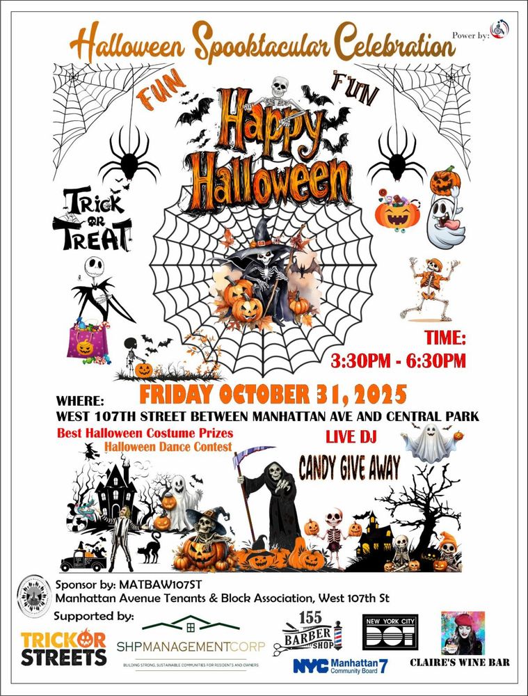 The Manhattan Avenue Tenants & Block Association is organizing an Halloween Spooktacular Celebration event at West 107th Street. The event is being held on Friday, October 31st at West 107th Street between Manhattan Ave and Central Park from 3:30 PM - 6:30 PM. There will be a Halloween dance contest, Halloween costume prizes, a live DJ, and a candy give away.