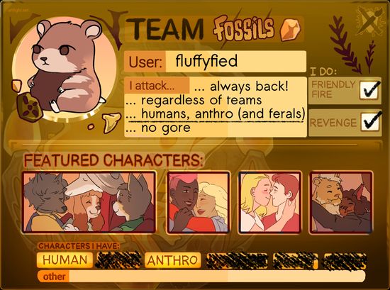 My fossil-themed ID card for this year's Art Fight.
User: fluffyfied.
I attack...
...always back!
... regardless of teams.
... humans, anthro (and ferals).
... no gore.
I do friendly fire and revenge.
Characters I have: human and anthro.
Featured Characters: Artwork of my OCs who are all hugging and kissing. 