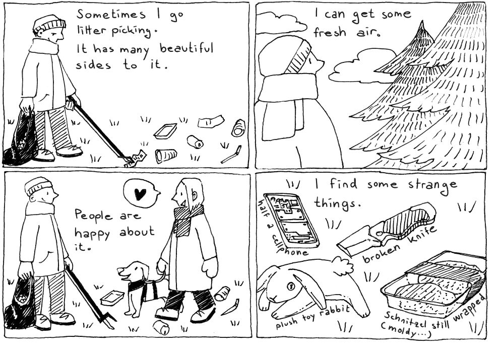 Sometimes I go litter picking. (The person picks up some garbage.)
It has many beautiful sides to it.
People are happy about it. (A person walking their dog smiles at them.)
I can get some fresh air. (They look into the sky). 
I find some strange things. (On the ground are half a cellphone, a broken knife, a plush toy rabbit, and still packaged, moldy Schnitzels.