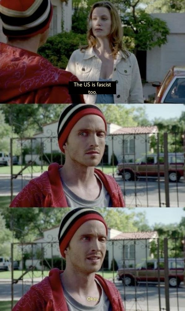 "Do not sell marijuana to my husband" Breaking Bad meme 


Skylar: The US is fascist too 

Jesse: 🤨

Jesse: okay...😶