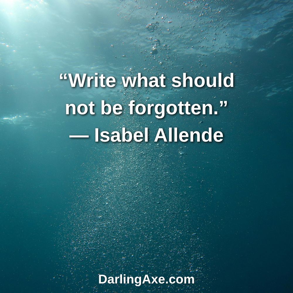 Quote on top of image of water: “Write what should not be forgotten.”
— Isabel Allende