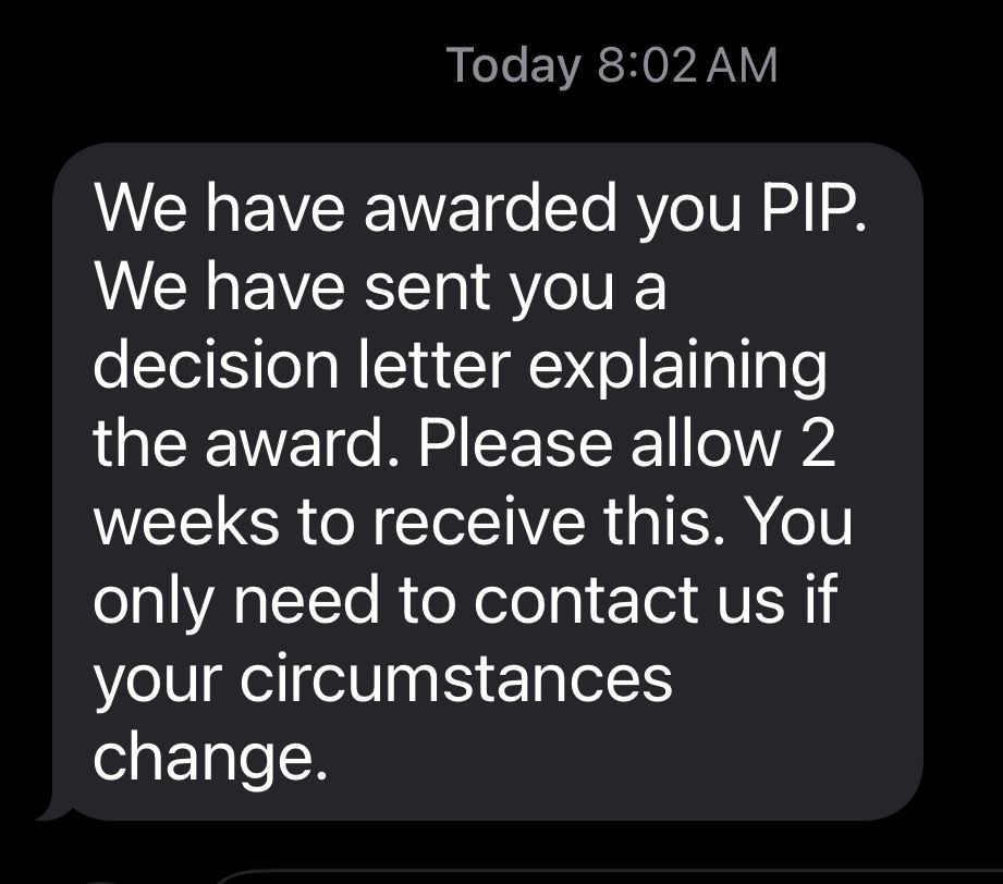 a text message from Today 8:02 AM reads “We have awarded you PIP. We have sent you a decision letter explaining the award. Please allow 2 weeks to receive this. You only need to contact us if your circumstances change.”