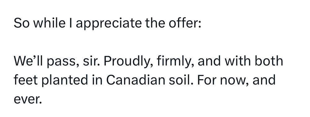 So while I appreciate the offer: We'll pass, sir. Proudly, firmly, and with both feet planted in Canadian soil. For now, and ever.