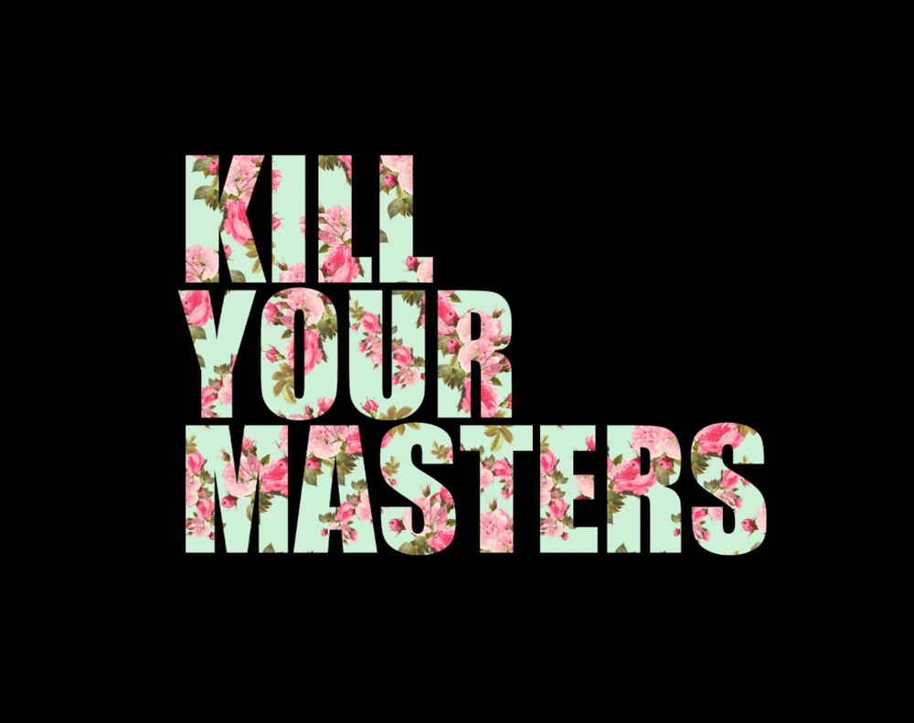 Art based on a 2016 song by Run The Jewels. Black background; left oriented text is centered in the screen. The text reads "Kill your masters" in a floral design (off white background, with pinkish red flowers and green leaves).