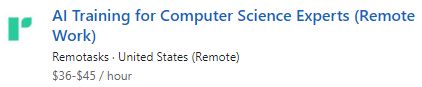 "AI training for Computer Science Experts (Remote Work) Remotasks, United States (Remote) $36-$45 per hour.