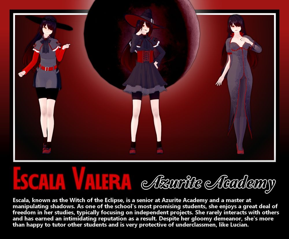 Reference sheet of a character made in the 3D anime character creator Koikatsu. She is a gloomy, orange-eyed witch with black hair and dark red highlights. The sheet features three outfits: on the left, she is wearing a wide-brimmed sun hat, a gray pelerine with a black bow, a gray shirt with red sleeves, and a gray skirt with a red belt and black frills on the sides. She wears black spats underneath and red loafer shoes. In the middle, she wears a wide, pointy black witch's hat with a red underside. She wears a black pelerine with a matching bow and white lace. Her top is a black button-up shirt with a red corset and long black sleeves with frilly ends. Her skirt matches her top and reaches her thighs, with spats visible underneath. Her shoes are the same as the previous outfit. On the right, she wears no hat and has a long, full-body gray dress. It has a dark floral design and red trims, with long gray pantyhose under it. Her shoes are bright red heels.

Text reads: "Escala Valera

Azurite Academy

Escala, known as the Witch of the Eclipse, is a senior at Azurite Academy and a master at manipulating shadows. As one of the school's most promising students, she enjoys a great deal of freedom in her studies, typically focusing on independent projects. She rarely interacts with others and has earned an intimidating reputation as a result. Despite her gloomy demeanor, she's more than happy to tutor other students and is very protective of underclassmen, like Lucian."