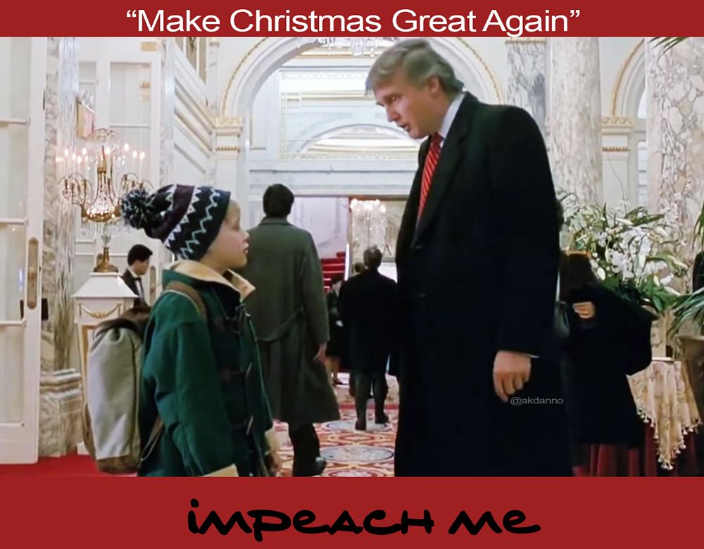 donOld trump wants to, quote, "make Christmas great again"
In this classic scene from Home Alone 2, he's seen imploring Macaulay Macaulay Culkin Culkin (yes, that's his real name now) to "IMPEACH ME"