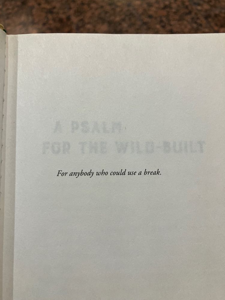 You can read the title through the page—A Psalm for the Wild-Built. The dedication is “For anybody who could use a break”