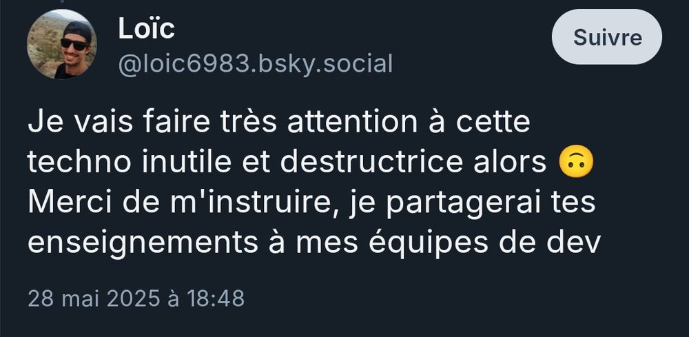 Post d'un AI bro :
"Je vais faire très attention à cette techno inutile et destructrice alors. Merci de m'instruire, je partagerai tes enseignements à mes équipes de dev