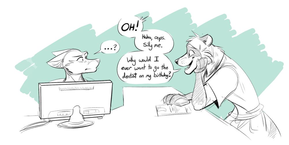 The secretary looks at Ryan with a quizzical expression on her face. Ryan realizes his mistake, "OH! Haha, oops. Silly me. Why would I ever want to go to the dentist on my birthday?"