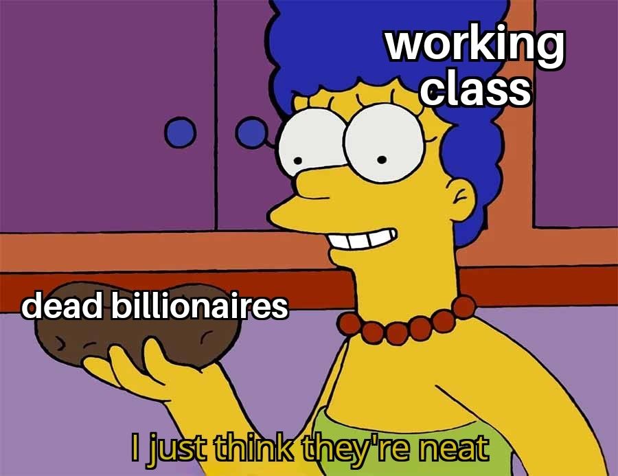 Meme of Marge Simpson, labeled "working class", holding up a potato, labeled "dead billionaires" and saying "I just think they're neat"