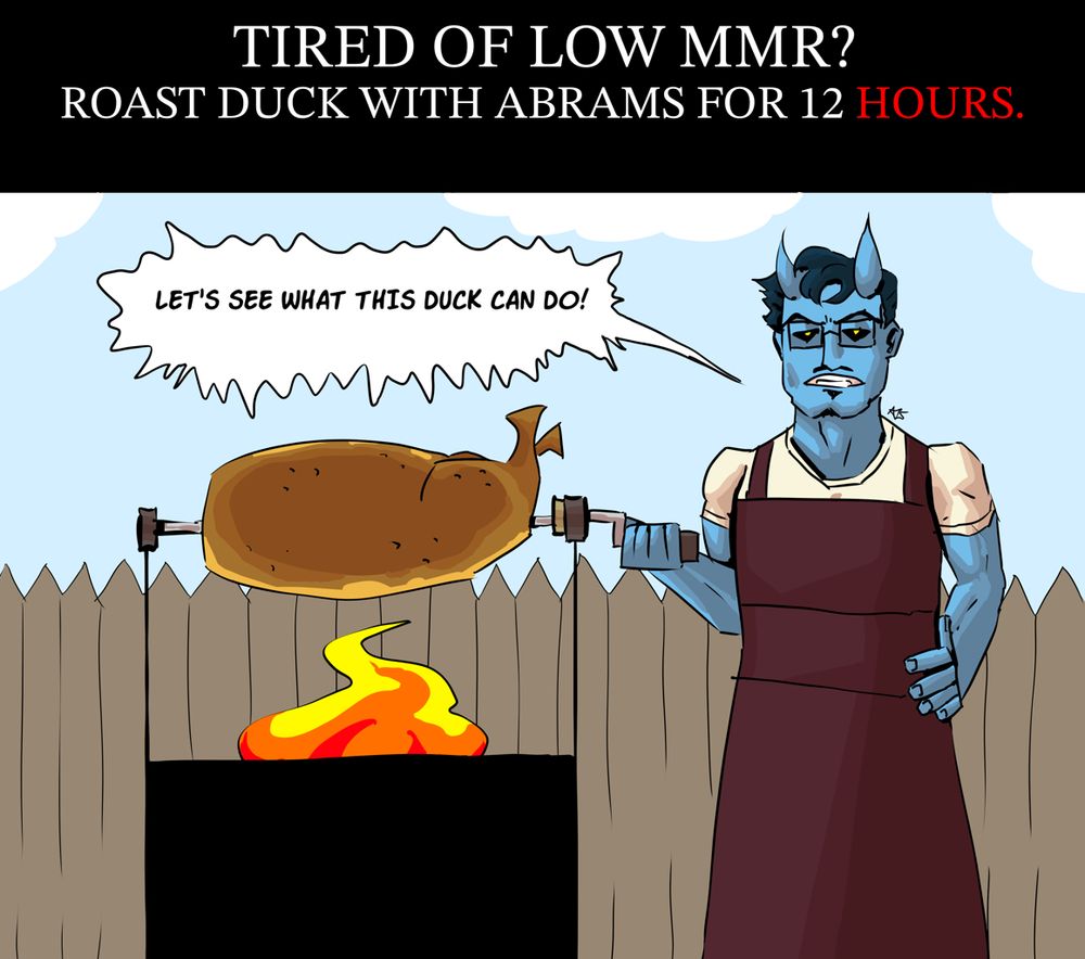 Tired of low MMR?
Roast duck with Abrams for 12 HOURS.
"LET'S SEE WHAT THIS DUCK CAN DO!"