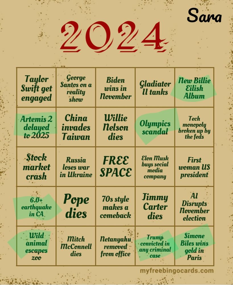 2024 5x5 bingo card with several spaces marked as completed. Spaces left to right from top left: Taylor Swift get engaged, George Santos on a reality show, Biden wins in November, Gladiator II tanks, new Billie Eilish album, Artemis 2 delayed to 2025, China invades Taiwan, Willie Nelson dies, Olympics scandal, tech Monopoly broken up by the feds, stock market crash, Russia loses war in Ukraine, free space, Elon musk buys social media company, first woman US president, 6.0 earthquake in California, Pope does, '70s style makes a comeback, Jimmy Carter dies, AI disrupts November election, wild animal escapes zoo, Mitch McConnell dies, Netanyahu removed from office, Trump convicted in any criminal case, Simone biles wins gold in Paris.