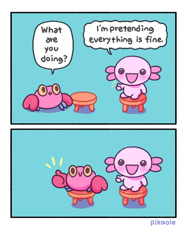 Two-panel cartoon

1. An axolotl is sitting on a chair and giving a thumbs up.

crabby crab: What are you doing?
Axolotl kiki: I'm pretending everything is fine.

2. Crab is also sitting on a chair and giving a thumbs up.
