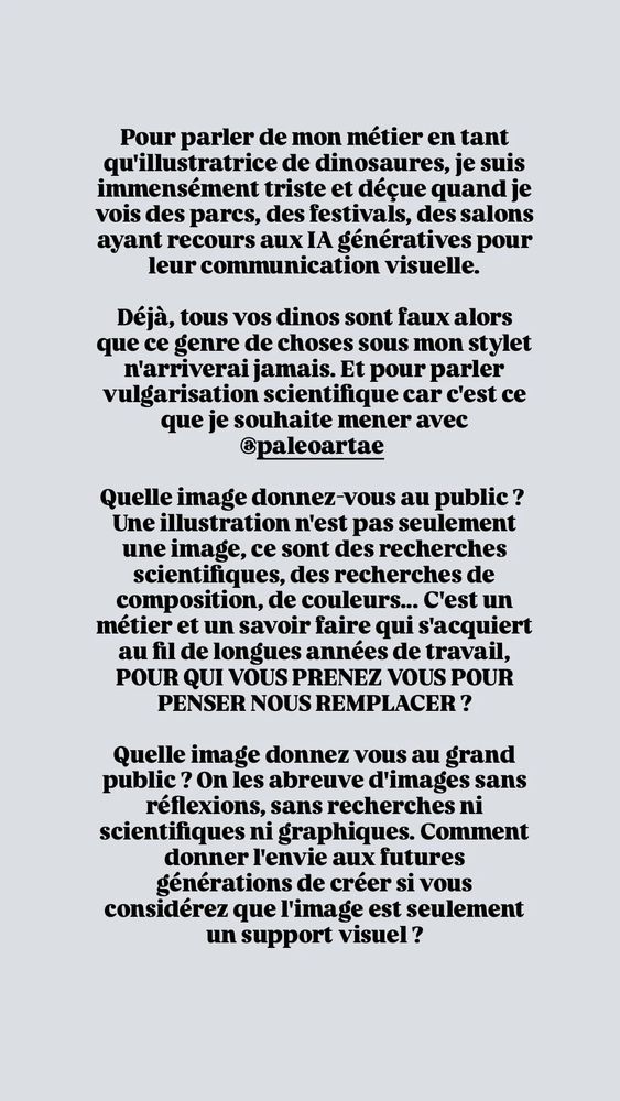 Je vous dis tout ça mais je suis une utilisatrice repentie de chat GPT (notamment grâce à @eeios_)
Mais utiliser les IA pour rédiger des posts, des mails, trouver des idées, reformuler et organiser un projet... Ce sont des choses que je faisais et que j'ai arrêté de faire
Pour ne pas passer pour la vieille conne qui ne veut pas s'adapter, je me suis frottée aux IA, en essayant d'avoir un regard neutre dessus, en ne clamant pas de suite que c'est de la merde.
J'ai regardé les productions graphiques, vidéos, vocales, de traduction et de rédaction (j'en ai utilisé certaines)
Et après 2 ans d'expérience et d'utilisation à un point de vue "outil du quotidien et parfois utilisation pro", je vous le dis: c'est de la merde, c'est une aberration écologique (et ce n'est pas être alarmiste de citer ce point), c'est du vol honteux de propriété intellectuelle, c'est très très à peu près au niveau des connaissances, ce n'est aucunement comparable à du travail pro, ça ne nous aide aucunement en tant qu'humain sensible à nous améliorer et d'apprendre de nouvelles choses, de se confronter à des difficultés et d'apprendre.
Arrêtez d'utiliser ça même pour des blagues, même pour corriger un post, pour organiser un devoir, vraiment on a un super cerveau qui nous permet de le faire