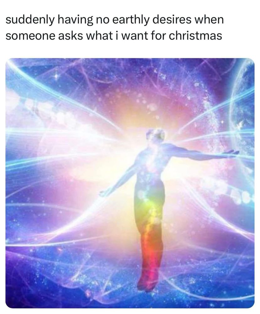 Meme. Text says: suddenly having no earthly desires when someone asks what I want for Christmas.
At the bottom a super enlightened person can be seen, floating in a transcendent pose. 