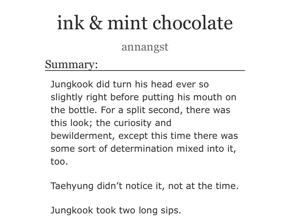 Summary:

Jungkook did turn his head ever so slightly right before putting his mouth on the bottle. For a split second, there was this look; the curiosity and bewilderment, except this time there was some sort of determination mixed into it, too.

Taehyung didn't notice it, not at the time.
Jungkook took two long sips.