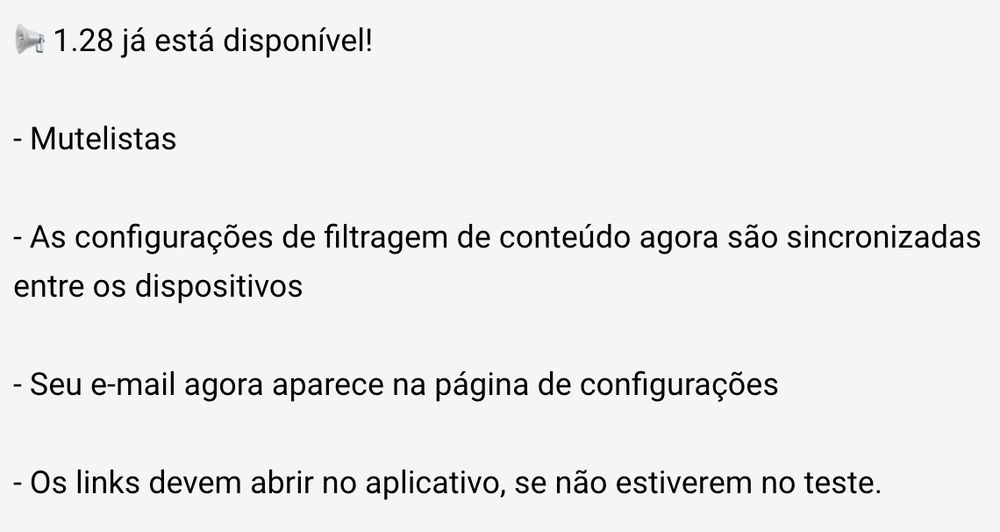 📢 1.28 já está disponível!

- Mutelistas

- As configurações de filtragem de conteúdo agora são sincronizadas entre os dispositivos

- Seu e-mail agora aparece na página de configurações

- Os links devem abrir no aplicativo, se não estiverem no teste.