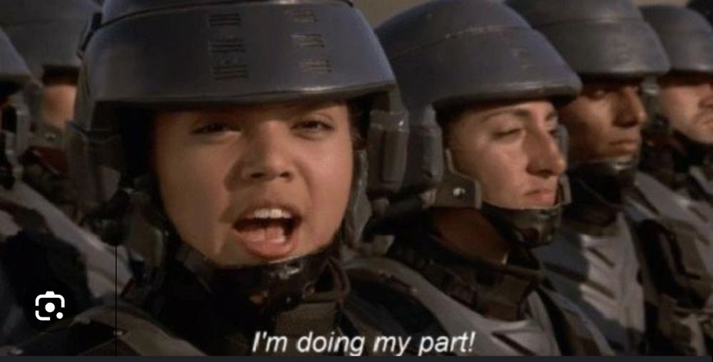 Starship Troopers meme: a woman in sci-fi military uniform and helmet, backed by a few other soldiers, captioned "I'm doing my part!"