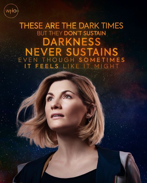 Jodie Whitaker as the Thirteenth Doctor from Doctor Who, overlaid by the quote: "These are the dark times, but they don't sustain. Darkness never sustains. Even though sometimes it feels like it might."