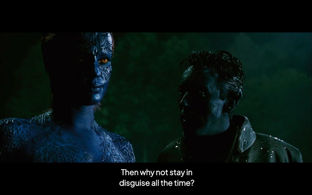 scène de x-men 2 avec mystique et diablo
il lui demande : "then why not stay in disguise all the time ?"