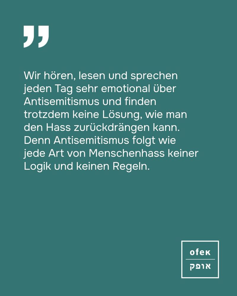 Wir hören, lesen und sprechen jeden Tag sehr emotional über Antisemitismus und finden trotzdem keine Lösung, wie man den Hass zurückdrängen kann. Denn Antisemitismus folgt wie jede Art von Menschenhass keiner Logik und keinen Regeln.