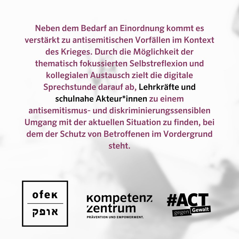 Neben dem Bedarf an Einordnung kommt es verstärkt zu antisemitischen Vorfällen im Kontext des Krieges. Durch die Möglichkeit der thematisch fokussierten Selbstreflexion und kollegialen Austausch zielt die digitale Sprechstunde darauf ab, Lehrkräfte und schulnahe Akteur*innen zu einem antisemitismus- und diskriminierungssensiblen Umgang mit der aktuellen Situation zu finden, bei dem der Schutz von Betroffenen im Vordergrund steht.