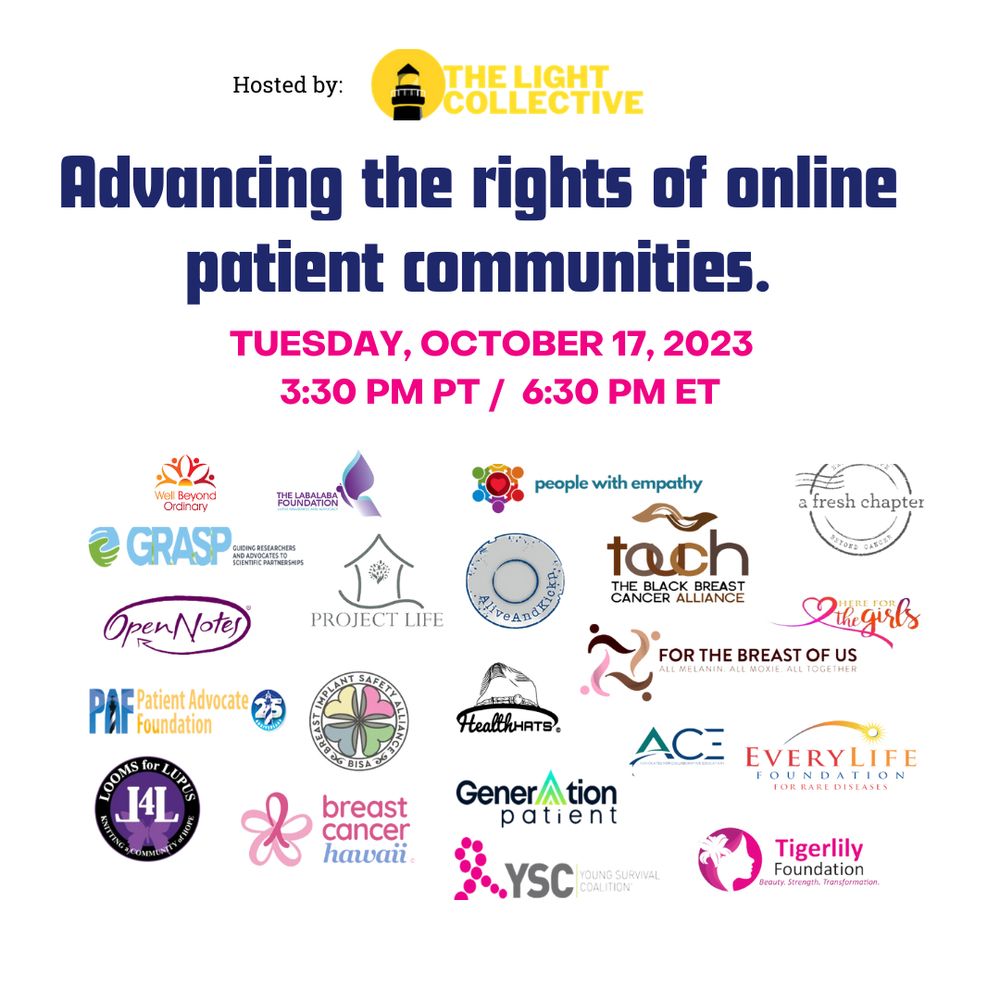 The Light Collective Virtual Town Hall event invitation. "Advancing the rights of online patient communities." Being held October 17th from 3:30pm to 5pm PST. Artwork shows logos from organizations focused on patient advocacy including GRASP, Breast Cancer Hawaii, Well Beyond Ordinary, Everylife Foundation, For the Breast of Us, People With Empathy, Tigerlily Foundation, Patient Advocate Foundation, Open Notes, Health Hats, Project Life, Looms for Lupus, Alive and Kick'n, Labalaba Foundation, Generation Patient, YSC, BISA, A Fresh Chapter, Here for the Girls, and ACE.