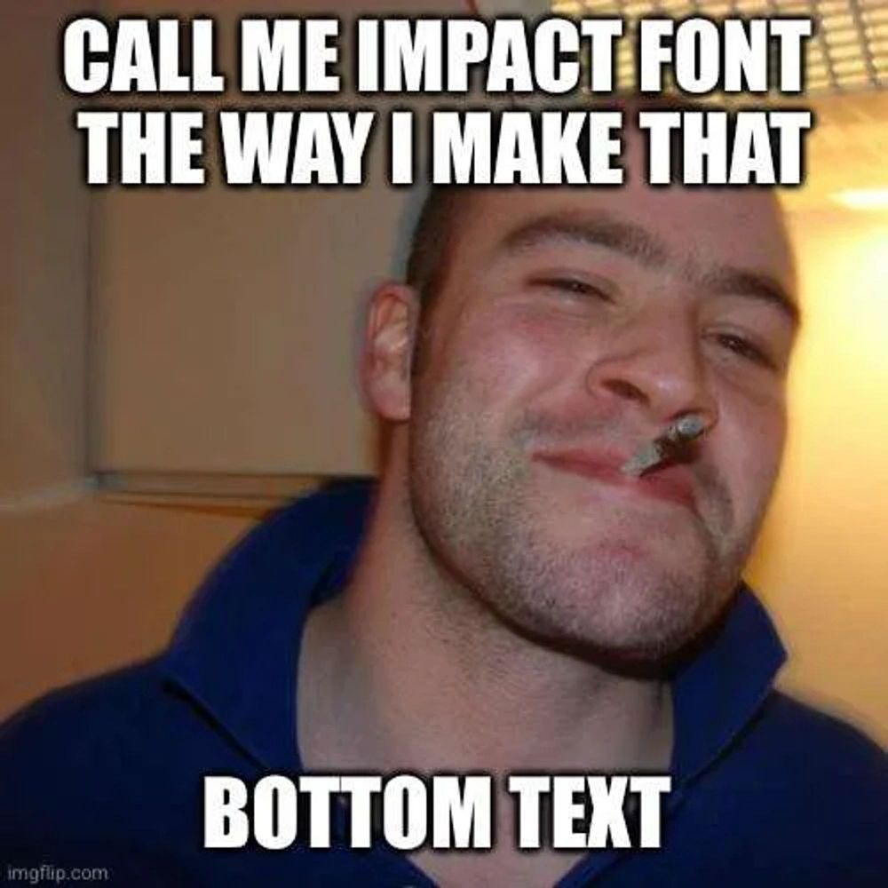 A Good Guy Greg meme - a picture of a dude smiling while smoking a joint. Overlaid text reads “Call me Impact Font the way I make that bottom text”.
