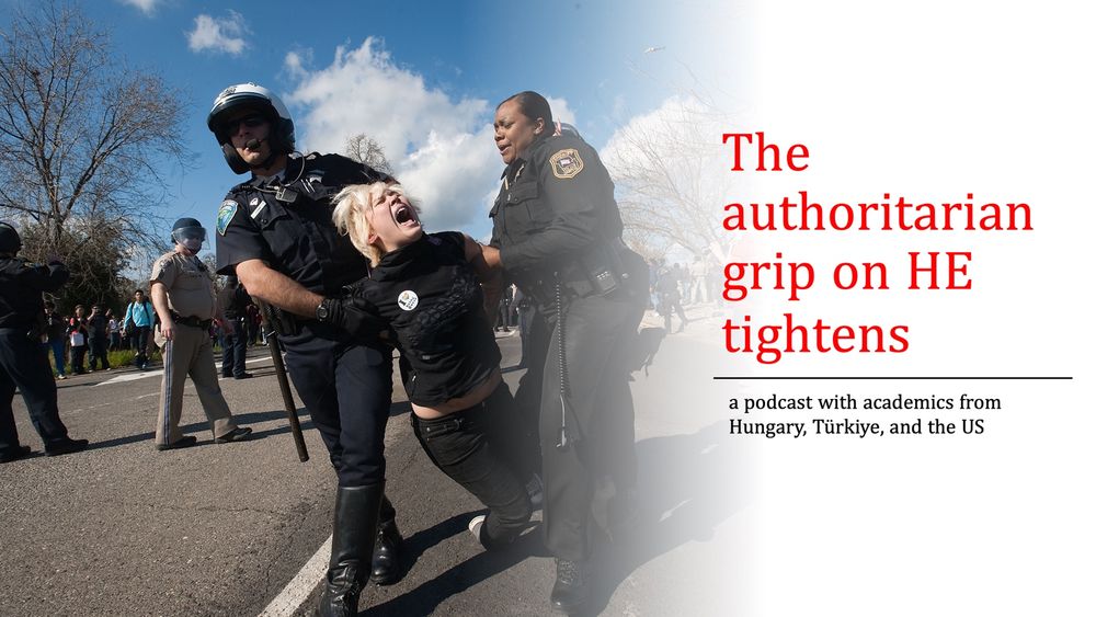 Left: Image of student being dragged and carried away by two police officers. Right: text fading into the image stating “The authoritarian grip on HE tightens: a podcast with academics from Hungary, Türkiye, and the US”
