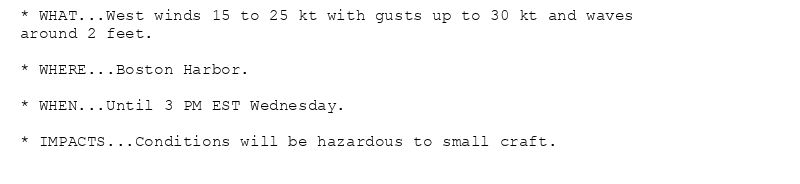 * WHAT...West winds 15 to 25 kt with gusts up to 30 kt and waves
around 2 feet.

* WHERE...Boston Harbor.

* WHEN...Until 3 PM EST Wednesday.

* IMPACTS...Conditions will be hazardous to small craft.