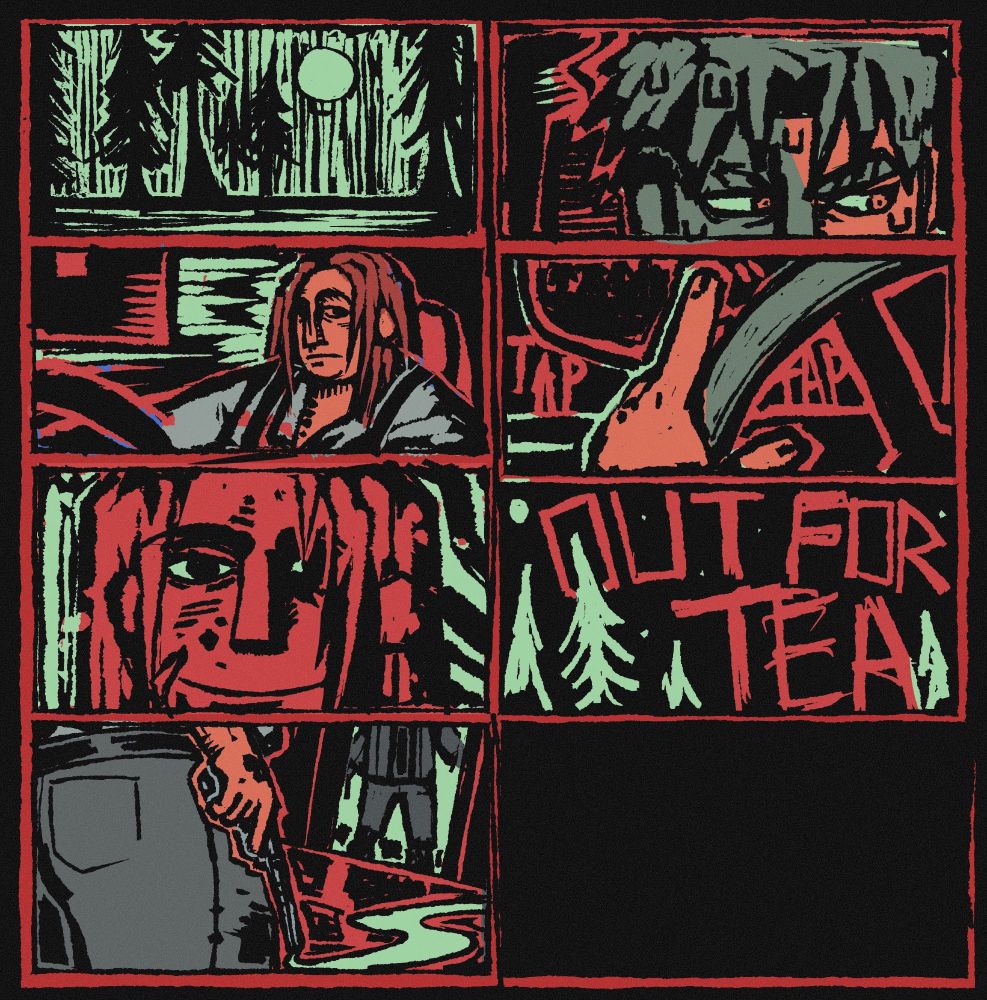 Images in a linocut style in red and green and gray. 1st image is a black and green image of a forest and moon. 2nd image is a close up of someone’s face. 3rd is a image of someone driving. 4th is a close up of a hand tapping on a steering wheel. 5th is a closeup of someone’s face smiling. 6th is a image that reads OUT FOR TEA. 6th image is a person with a smoking gun and a person in the threshold of a door.