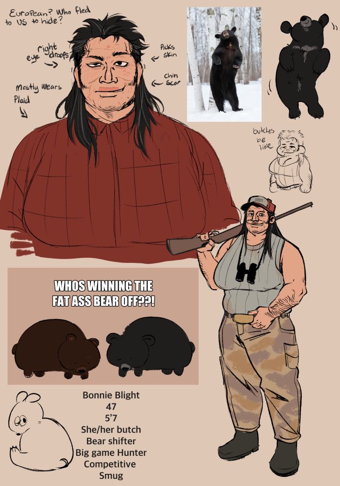 Text
“EuroPean? Who fled to US to hide?
Right eye droops
Picks Skin
chin Scar
Mostly Wears Plaid
WHOS WINNING THE FAT ASS BEAR OFF??!
Bonnie Blight
47
5'7
She/her butch
Bear shifter
Big game Hunter
Competitive
Smug”
A woman with dark hair and a smile. 
Bear rubbing his back against tree
Woman stands with rifle over shoulder.