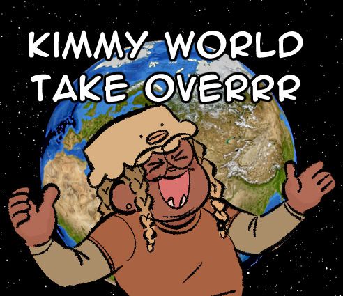 Text “Kimmy world take overrr”
Foreground has Kimmy smiling, arms spread
Behind her is the world 