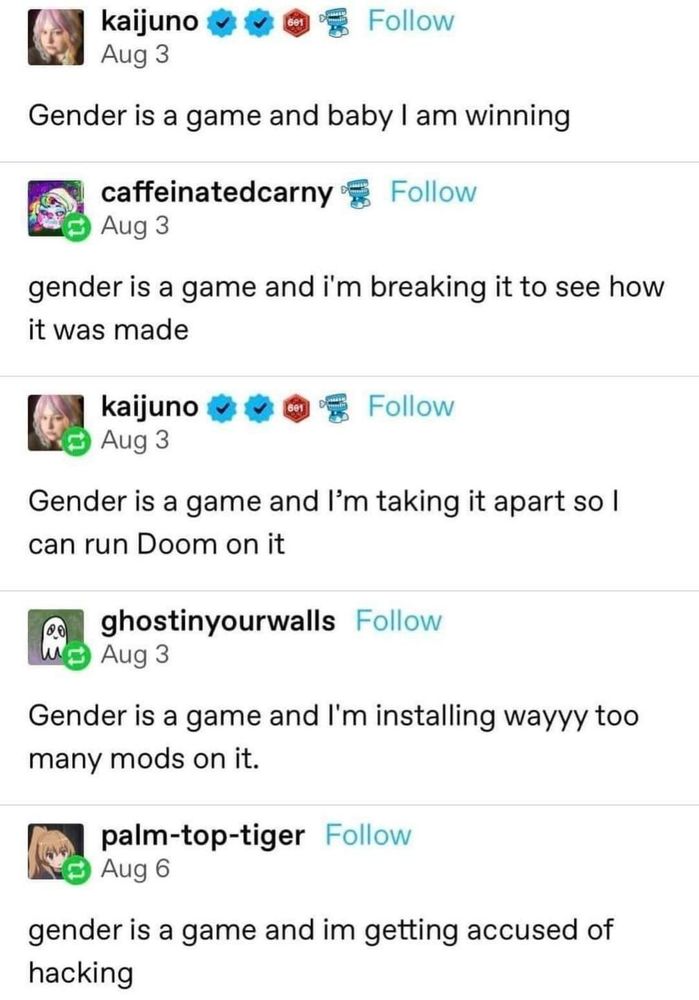 Tumblr posts stating "gender is a game and baby I am winning. Gender is a game and I'm breaking it to see how it was made. Gender is a game and I'm taking it apart so I can run Doom on it. Gender is a game and I'm installing wayyy too many mods on it. Gender is a game and I'm getting accused of hacking."