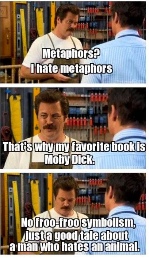 a three-panel screen grab of Ron Swanson saying, "Metaphors? I hate metaphors. That's why my favorite book is Moby Dick. No froo-froo symbolism, just a good tale about a man who hates an animal."