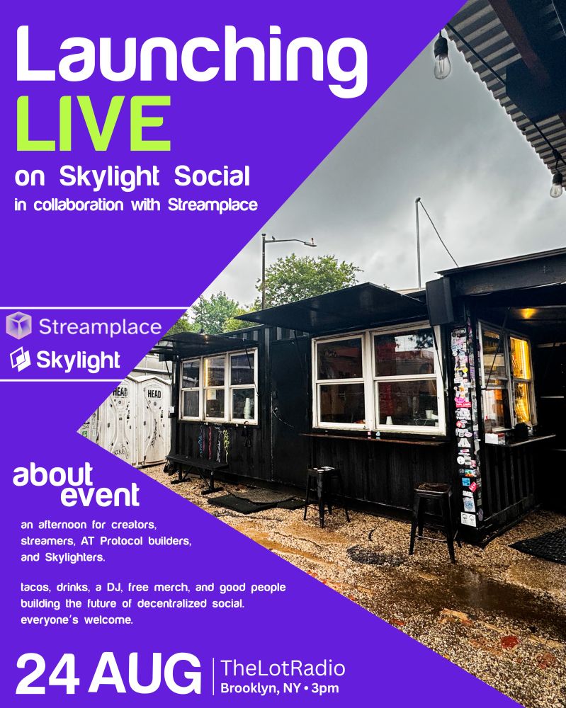 Launching LIVE on Skylight Social in collaboration with Streamplace. Streamplace + Skylight logo. About event: an afternoon for creators, streamers, AT Protocol builders, and Skylighters. tacos, drinks, a DJ, free merch, and good people building the future of decentralized social. everyone's welcome. 24 AUG | TheLotRadio Brooklyn, NY 3pm